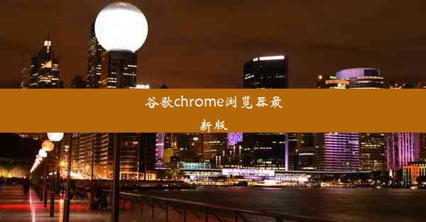 谷歌chrome浏览器最新版