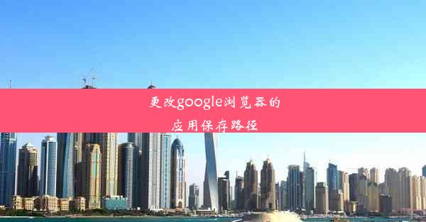 更改google浏览器的应用保存路径