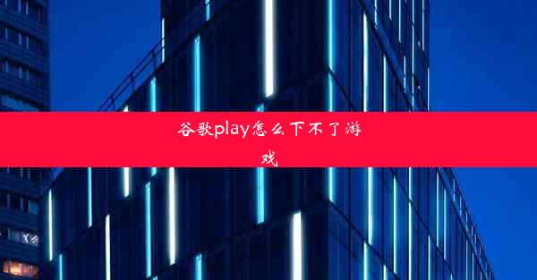 谷歌play怎么下不了游戏