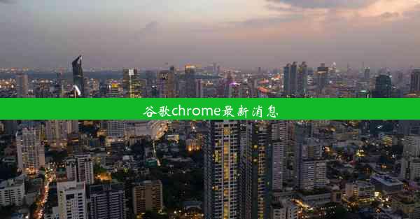 谷歌chrome最新消息