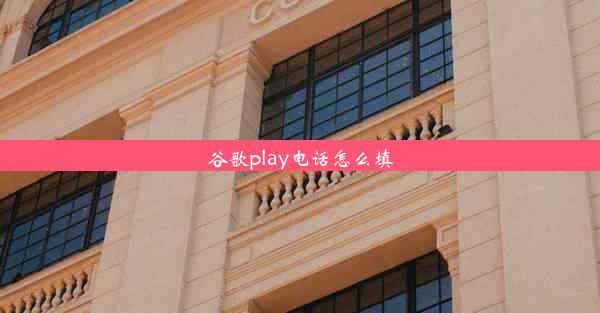 谷歌play电话怎么填