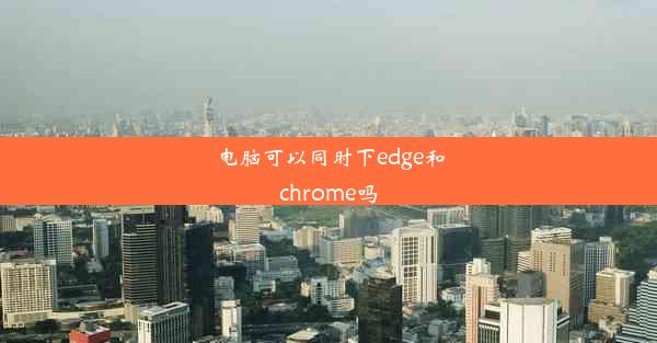 电脑可以同时下edge和chrome吗