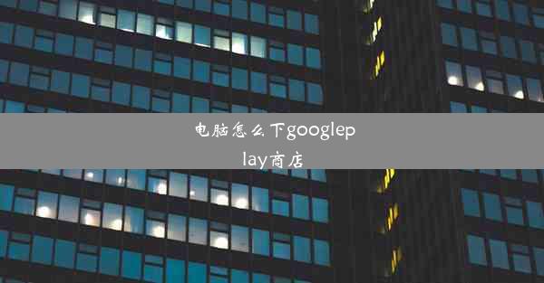 电脑怎么下googleplay商店