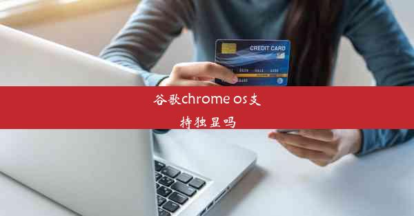 谷歌chrome os支持独显吗