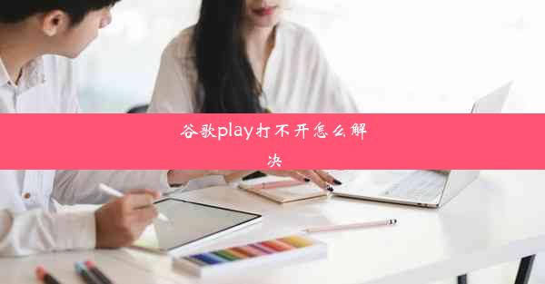 谷歌play打不开怎么解决