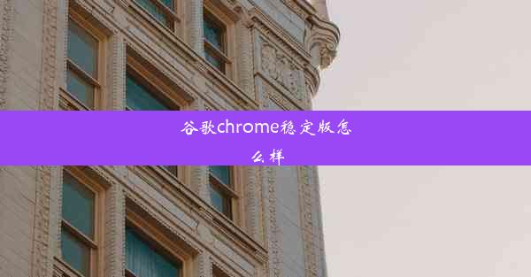 谷歌chrome稳定版怎么样