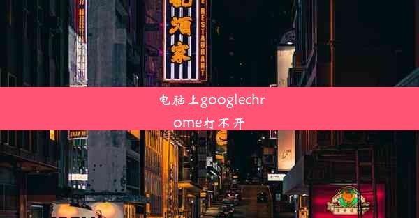 电脑上googlechrome打不开