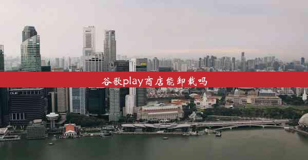 谷歌play商店能卸载吗