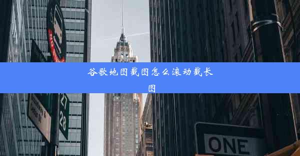 谷歌地图截图怎么滚动截长图