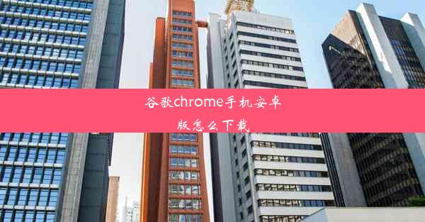 谷歌chrome手机安卓版怎么下载