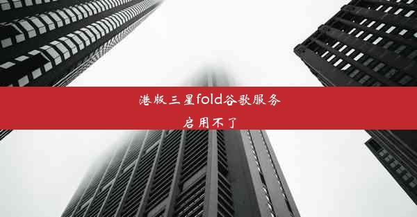 港版三星fold谷歌服务启用不了