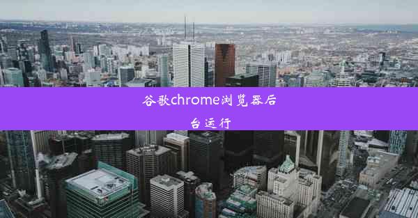 谷歌chrome浏览器后台运行