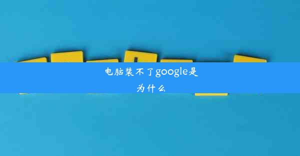 电脑装不了google是为什么