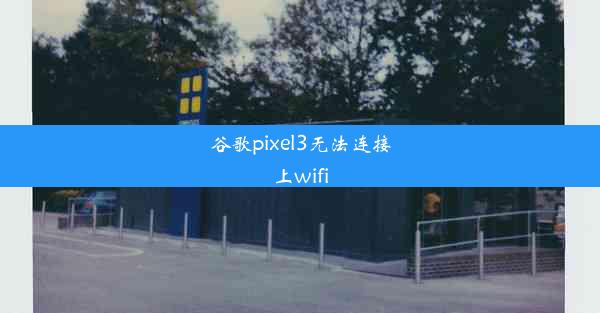 谷歌pixel3无法连接上wifi