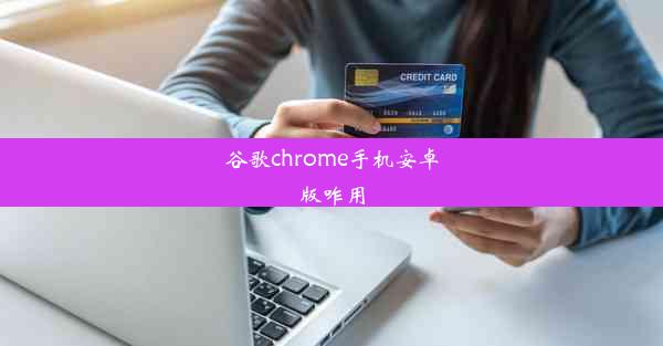 谷歌chrome手机安卓版咋用