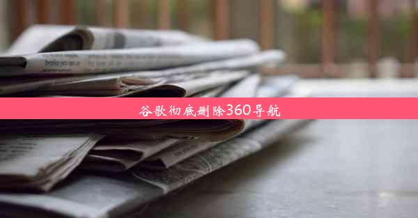 谷歌彻底删除360导航