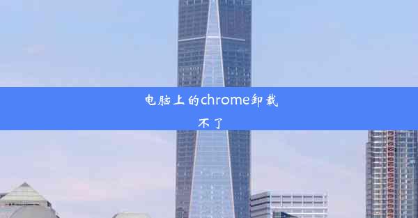 电脑上的chrome卸载不了