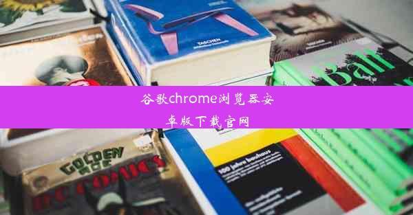 谷歌chrome浏览器安卓版下载官网