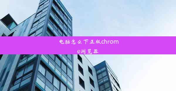 电脑怎么下正版chrome浏览器