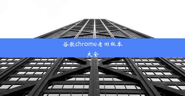 谷歌chrome老旧版本大全