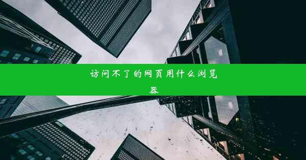 访问不了的网页用什么浏览器