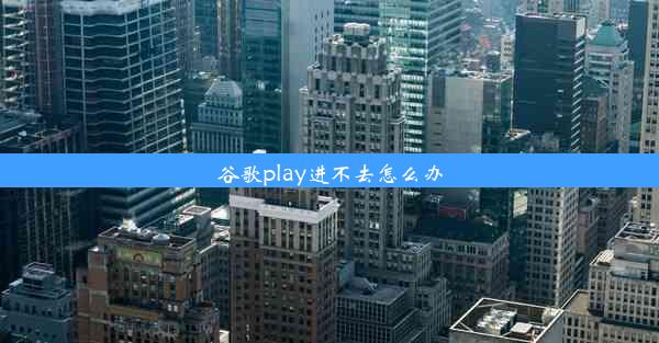 谷歌play进不去怎么办