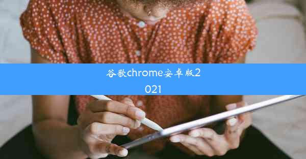 谷歌chrome安卓版2021