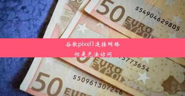 谷歌pixel1连接网络但是无法访问