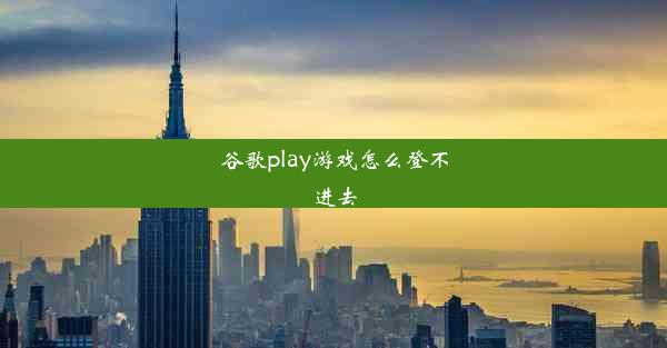 谷歌play游戏怎么登不进去