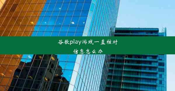 谷歌play游戏一直核对信息怎么办