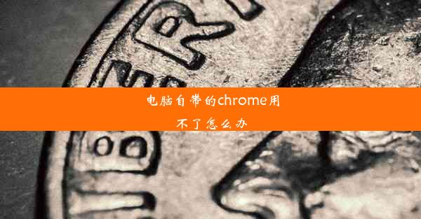 电脑自带的chrome用不了怎么办