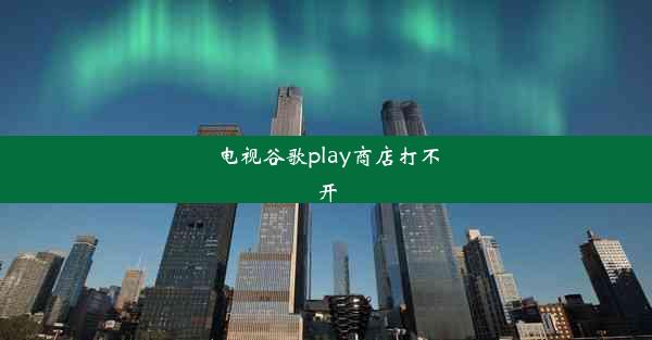 电视谷歌play商店打不开