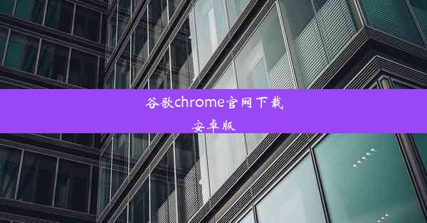 谷歌chrome官网下载安卓版