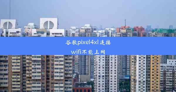 谷歌pixel4xl连接wifi不能上网