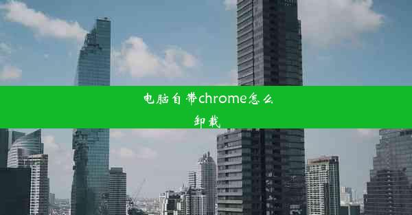 电脑自带chrome怎么卸载