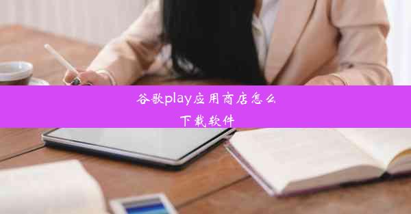 谷歌play应用商店怎么下载软件