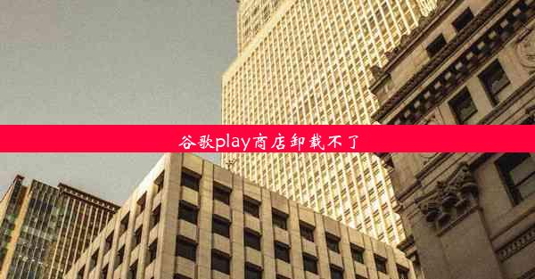 谷歌play商店卸载不了