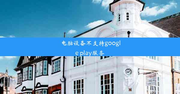 电脑设备不支持google play服务