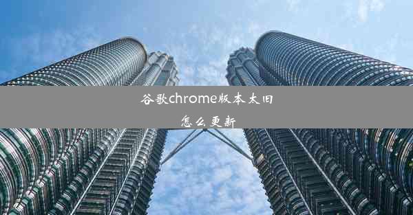 谷歌chrome版本太旧怎么更新