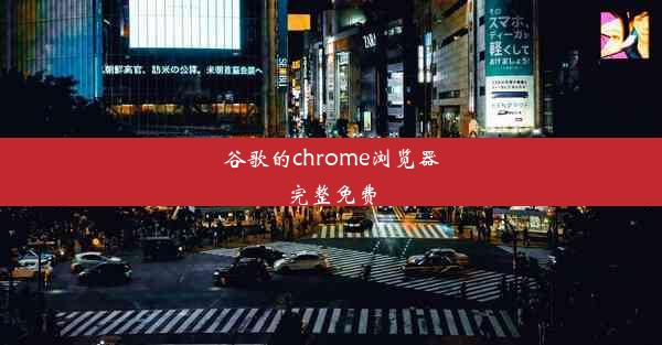 谷歌的chrome浏览器完整免费