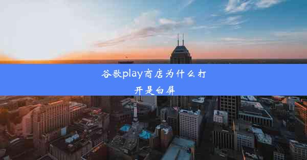 谷歌play商店为什么打开是白屏