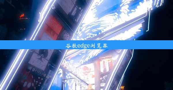 谷歌edge浏览器