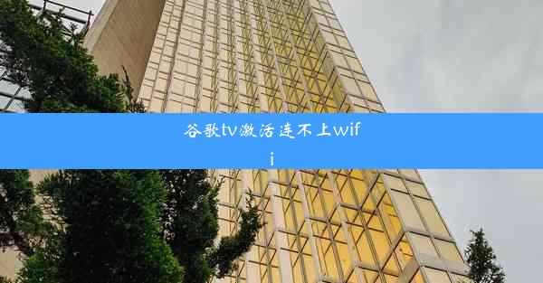 谷歌tv激活连不上wifi