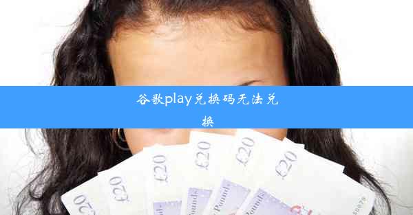 谷歌play兑换码无法兑换