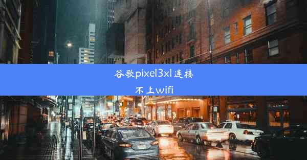 谷歌pixel3xl连接不上wifi