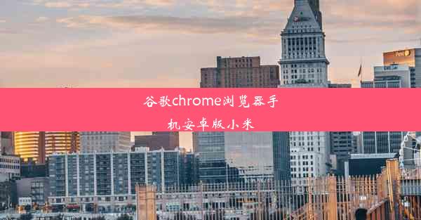 谷歌chrome浏览器手机安卓版小米