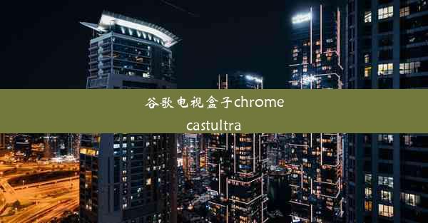 谷歌电视盒子chromecastultra