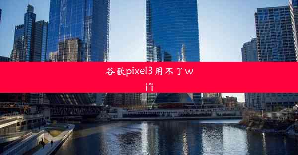 谷歌pixel3用不了wifi