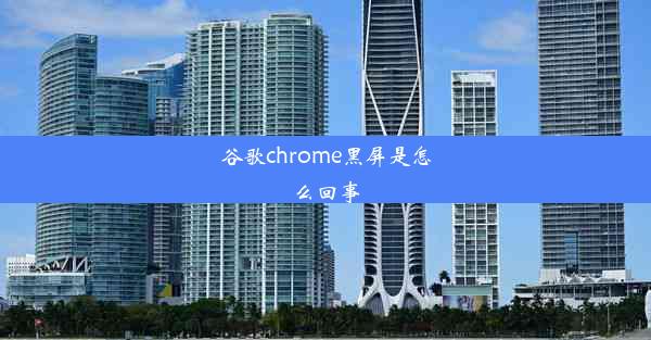 谷歌chrome黑屏是怎么回事