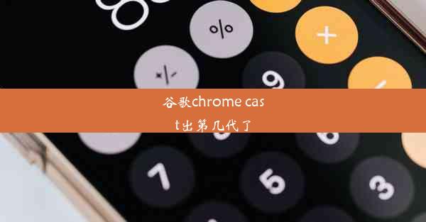 谷歌chrome cast出第几代了